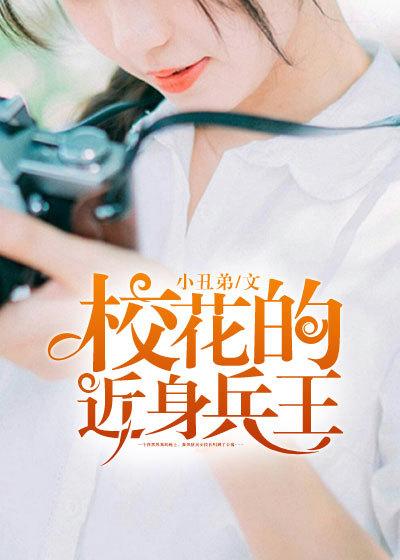 校花的近身武神在线阅读