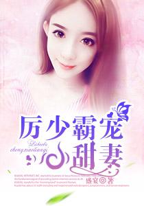 厉少宠妻太霸道全文免费阅读求