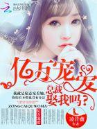 亿万总裁会宠妻免费阅读全文
