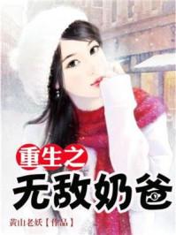 重生之无敌奶爸免费阅读