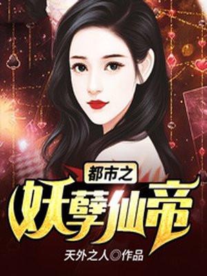 都市之妖孽仙帝免费阅读无弹窗