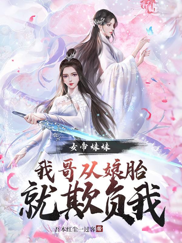 女帝妹妹我哥从娘胎就欺负我吾本红