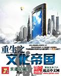 重生之文化帝国笔趣阁在线阅读无弹窗