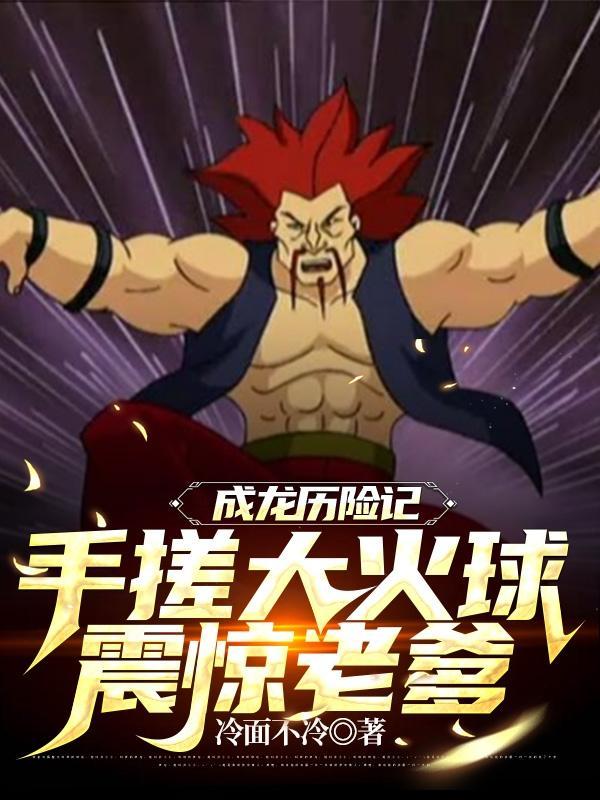成龙历险记手搓大火球震惊老爹免费全文阅读