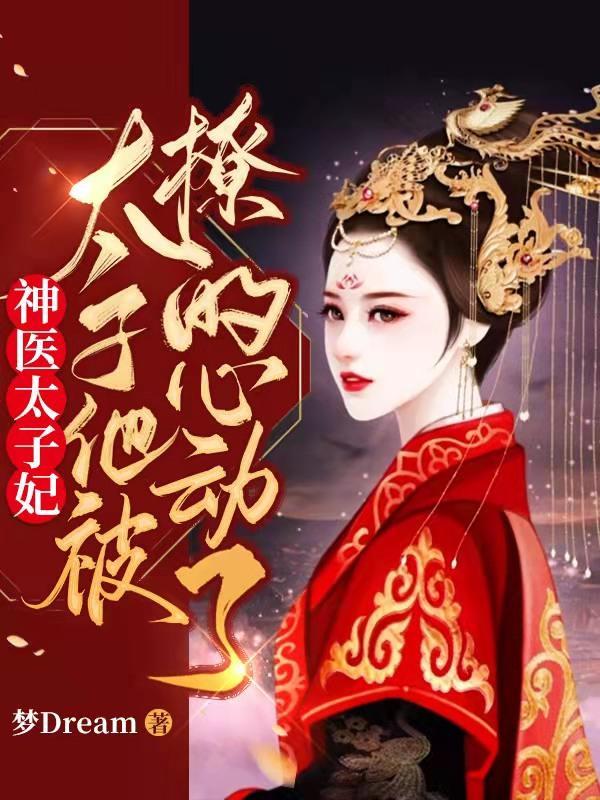神医太子妃太子他被撩的心动了 梦Dream