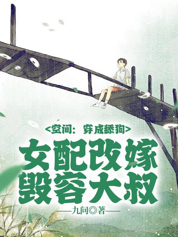 空间穿成舔狗女配改嫁毁容大叔大结局