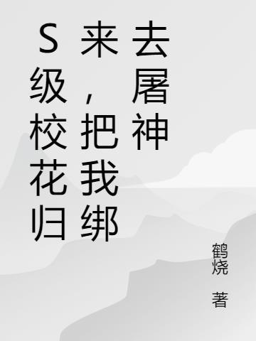 s级校花归来把我绑去屠神