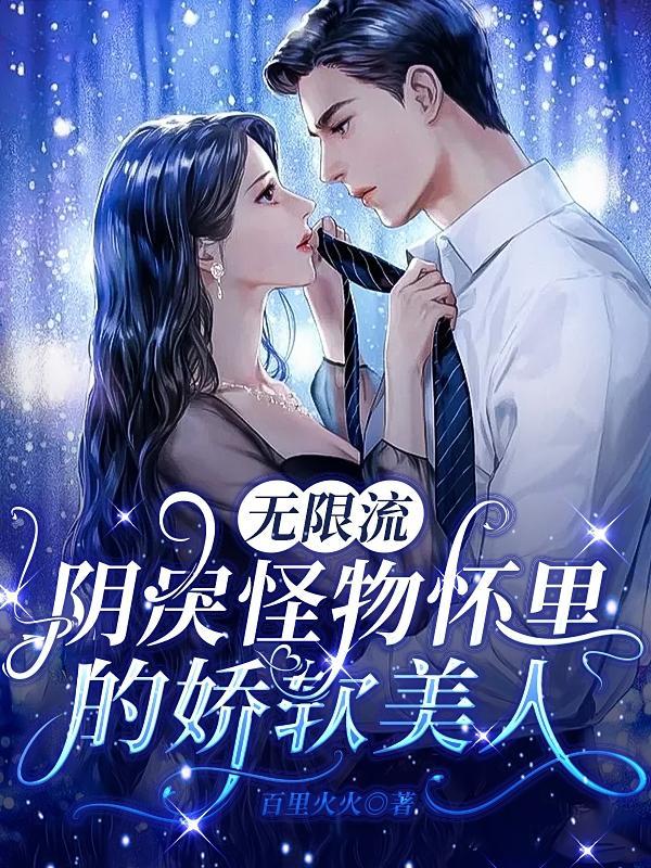 无限流阴戾怪物怀里的娇软美人(木萧萧边落)