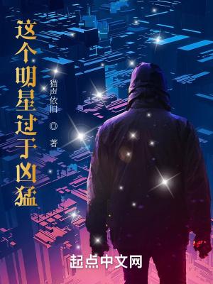 这个明星过于凶猛笔趣阁地址