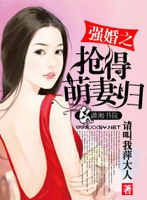 强婚之抢得萌妻归全文免费阅读笔趣阁