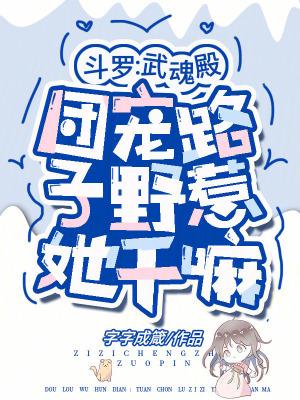 斗罗武魂殿团宠路子野惹她干嘛 字字成箴