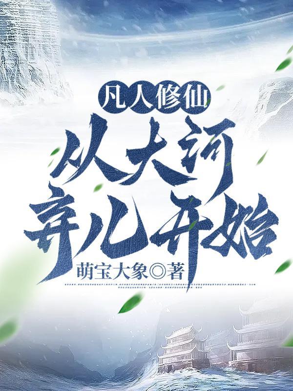 凡人修仙从大河弃儿开始百科介绍