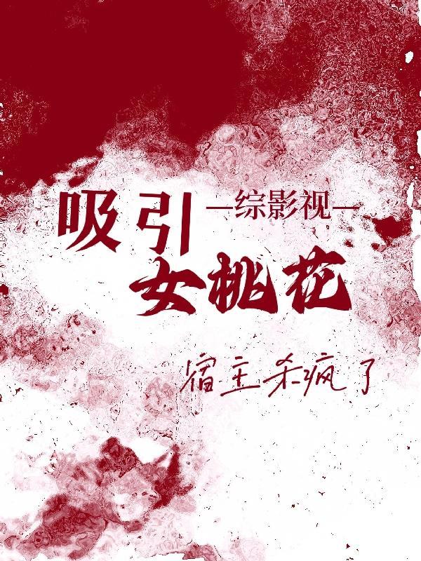 综影视吸引女桃花宿主杀疯了共有多少章