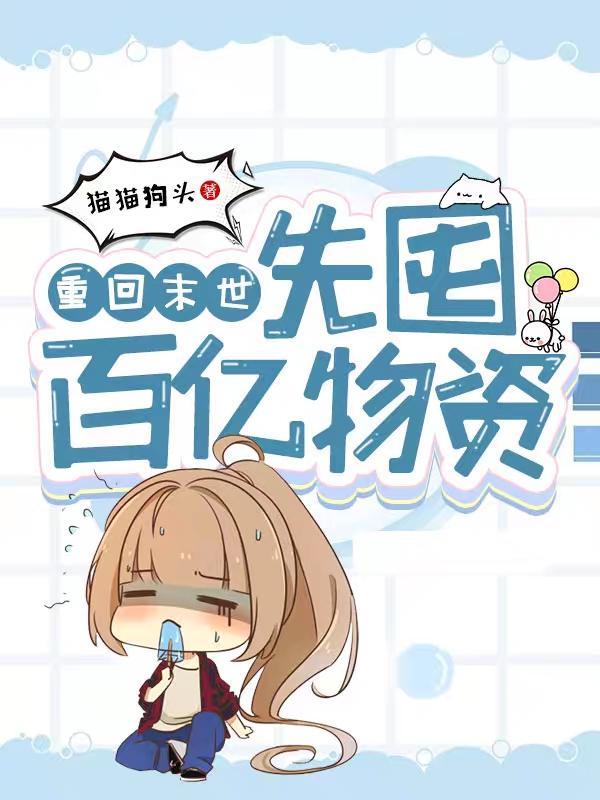 重回末世先囤百亿物资列表 作者猫猫狗头