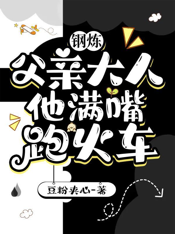 钢炼父亲大人他满嘴跑火车 豆粉夹心
