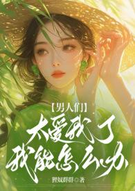 男人们太爱我了我能怎么办by