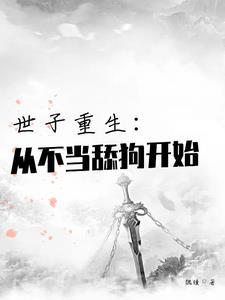 世子重生从不当舔狗开始结局