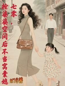 七零抢婆婆空间后不再当窝囊媳顾国韬崔小燕