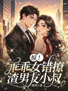 惊乖乖女错撩渣男友小叔笔趣阁在线阅读