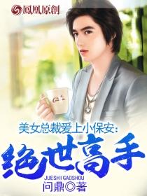 美女总裁爱上小保安绝世高手漫画全集