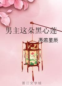 男主这朵黑心莲by亮若星辰免费阅读