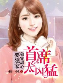 首席太凶猛独宠甜心要翘家 聚合中文网