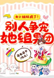 大小姐玩疯了!别人争宠她组男团