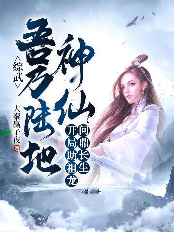 综武:吾乃陆地神仙,开局助祖龙问鼎长生!