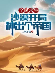 全民求生:沙漠开局,种出个帝国